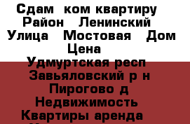 Сдам 1ком квартиру › Район ­ Ленинский › Улица ­ Мостовая › Дом ­ 28 › Цена ­ 8 000 - Удмуртская респ., Завьяловский р-н, Пирогово д. Недвижимость » Квартиры аренда   . Удмуртская респ.